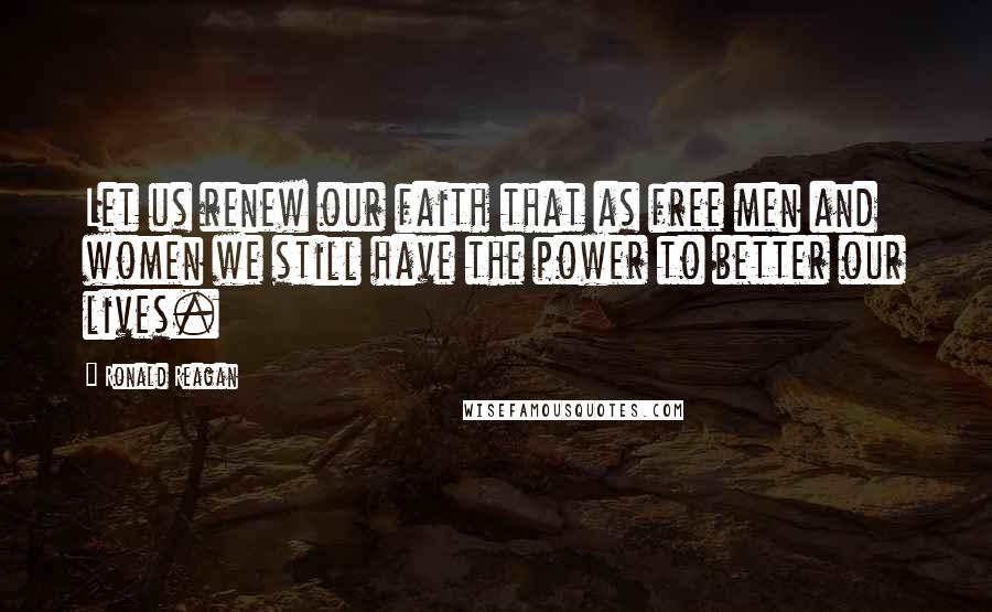 Ronald Reagan Quotes: Let us renew our faith that as free men and women we still have the power to better our lives.