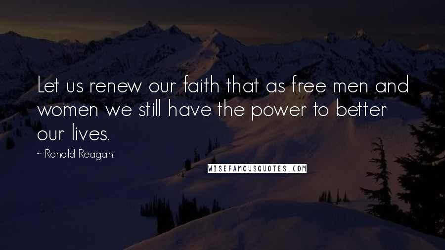 Ronald Reagan Quotes: Let us renew our faith that as free men and women we still have the power to better our lives.