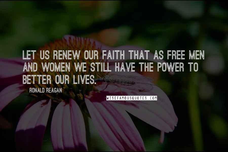 Ronald Reagan Quotes: Let us renew our faith that as free men and women we still have the power to better our lives.