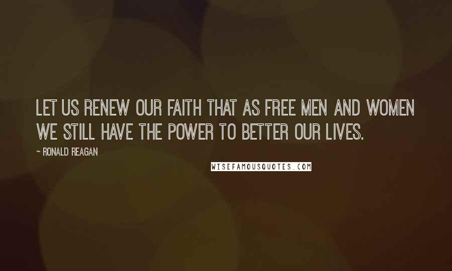 Ronald Reagan Quotes: Let us renew our faith that as free men and women we still have the power to better our lives.