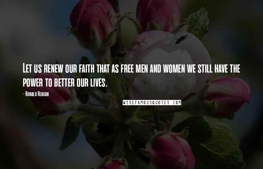 Ronald Reagan Quotes: Let us renew our faith that as free men and women we still have the power to better our lives.