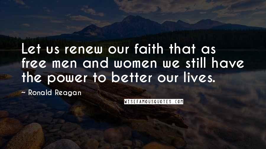 Ronald Reagan Quotes: Let us renew our faith that as free men and women we still have the power to better our lives.