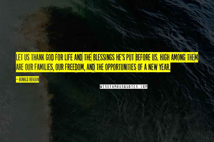 Ronald Reagan Quotes: Let us thank God for life and the blessings He's put before us. High among them are our families, our freedom, and the opportunities of a new year.