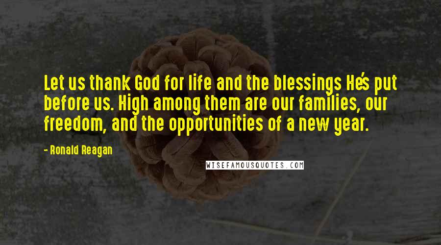 Ronald Reagan Quotes: Let us thank God for life and the blessings He's put before us. High among them are our families, our freedom, and the opportunities of a new year.