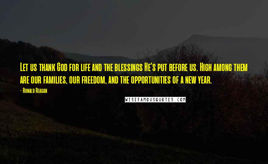 Ronald Reagan Quotes: Let us thank God for life and the blessings He's put before us. High among them are our families, our freedom, and the opportunities of a new year.