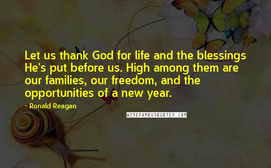 Ronald Reagan Quotes: Let us thank God for life and the blessings He's put before us. High among them are our families, our freedom, and the opportunities of a new year.