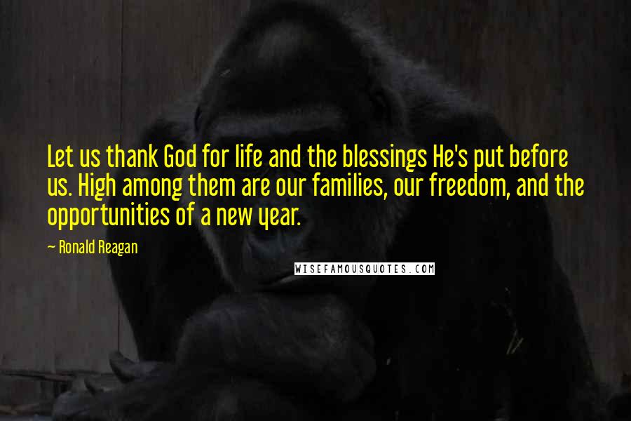 Ronald Reagan Quotes: Let us thank God for life and the blessings He's put before us. High among them are our families, our freedom, and the opportunities of a new year.