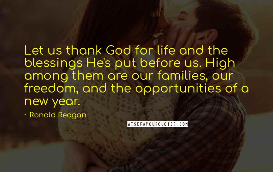 Ronald Reagan Quotes: Let us thank God for life and the blessings He's put before us. High among them are our families, our freedom, and the opportunities of a new year.