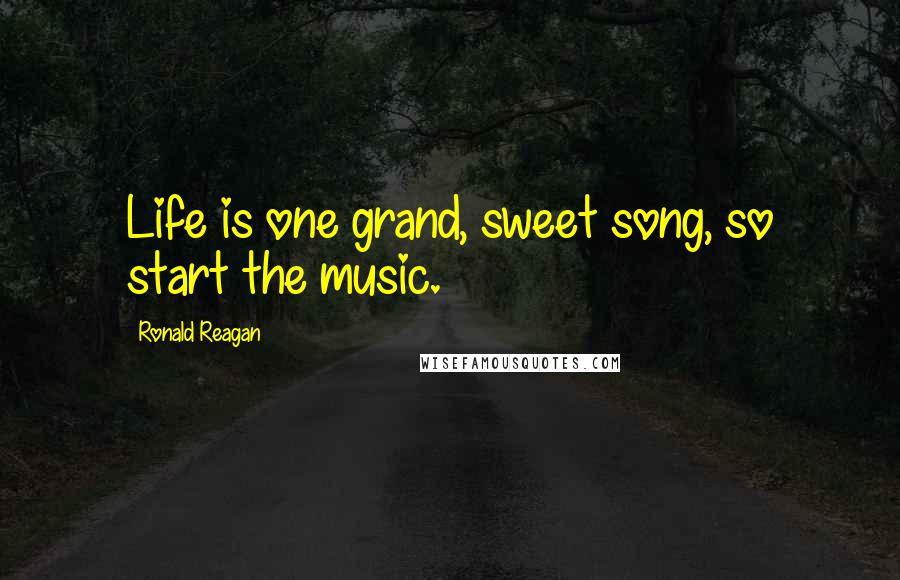 Ronald Reagan Quotes: Life is one grand, sweet song, so start the music.