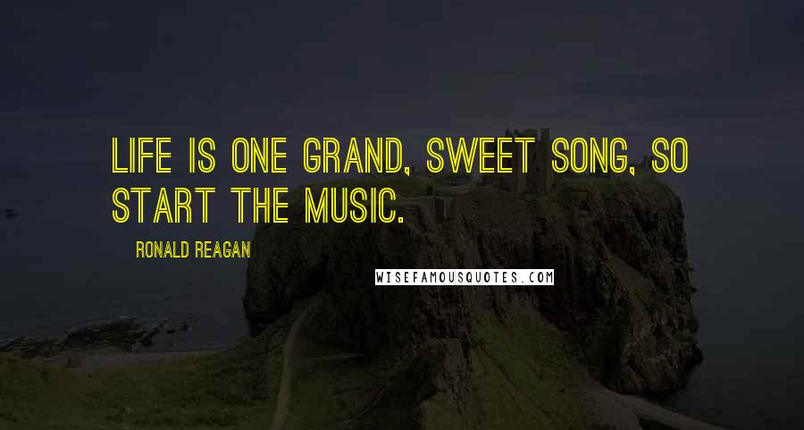 Ronald Reagan Quotes: Life is one grand, sweet song, so start the music.