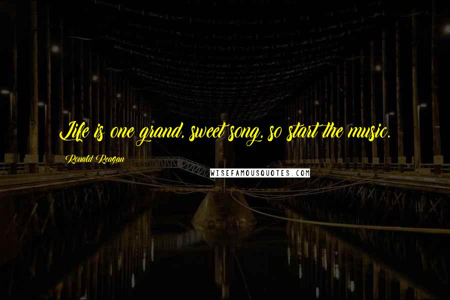 Ronald Reagan Quotes: Life is one grand, sweet song, so start the music.