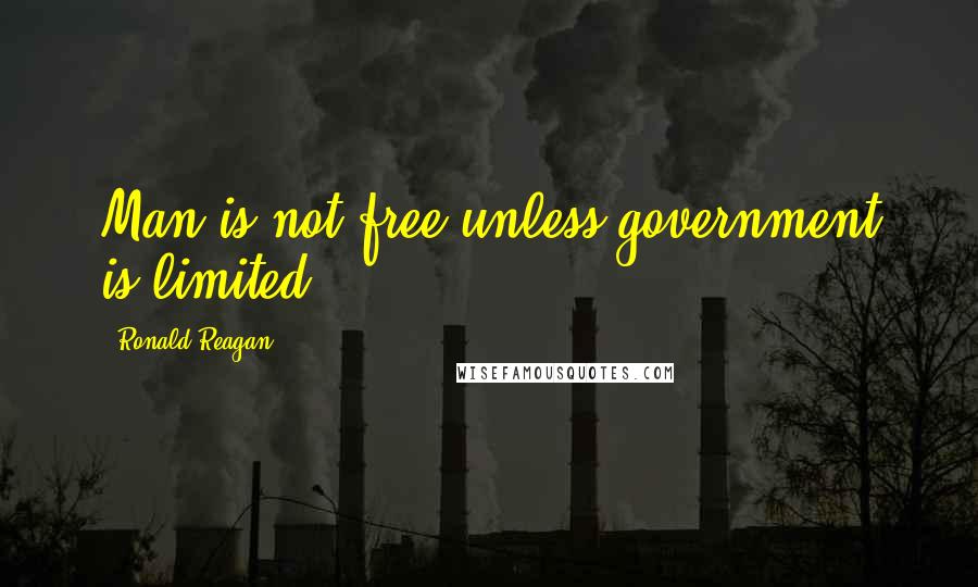 Ronald Reagan Quotes: Man is not free unless government is limited.