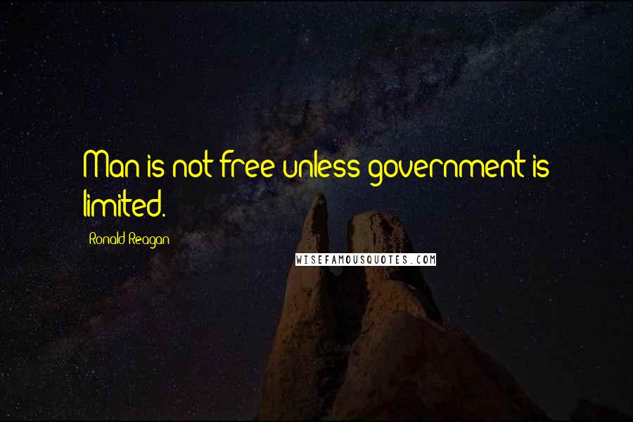 Ronald Reagan Quotes: Man is not free unless government is limited.