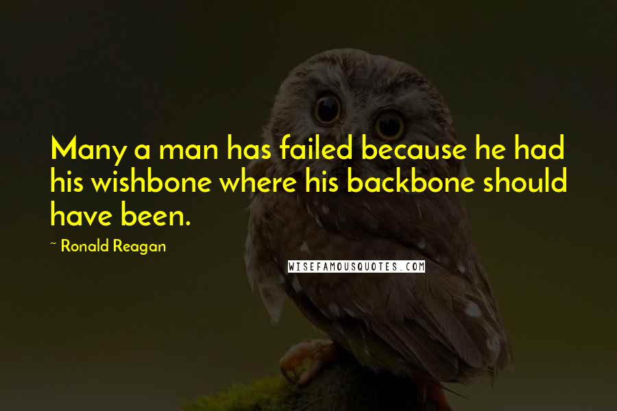 Ronald Reagan Quotes: Many a man has failed because he had his wishbone where his backbone should have been.