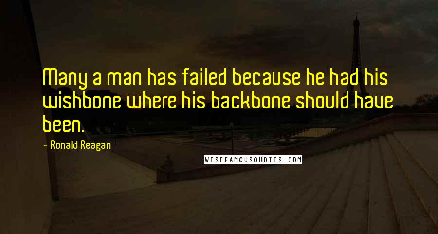 Ronald Reagan Quotes: Many a man has failed because he had his wishbone where his backbone should have been.