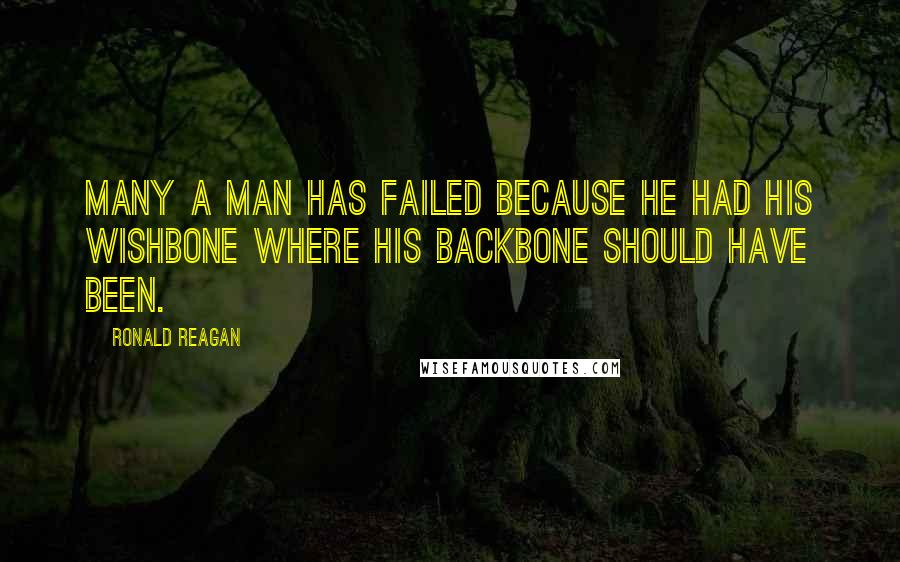 Ronald Reagan Quotes: Many a man has failed because he had his wishbone where his backbone should have been.
