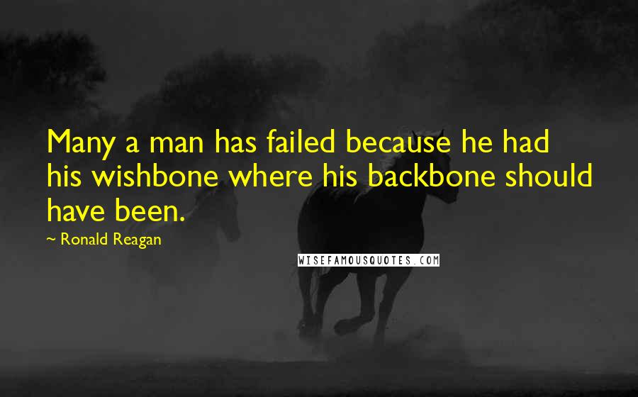 Ronald Reagan Quotes: Many a man has failed because he had his wishbone where his backbone should have been.