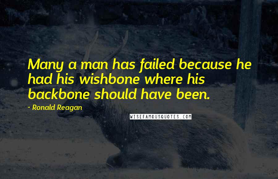 Ronald Reagan Quotes: Many a man has failed because he had his wishbone where his backbone should have been.