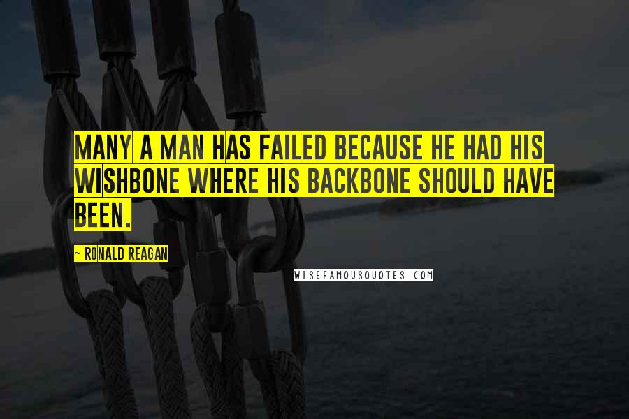 Ronald Reagan Quotes: Many a man has failed because he had his wishbone where his backbone should have been.