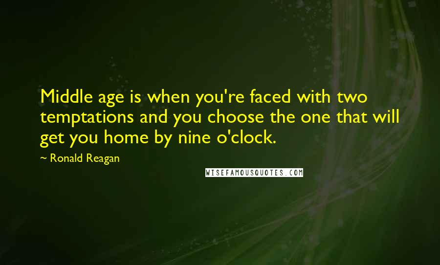 Ronald Reagan Quotes: Middle age is when you're faced with two temptations and you choose the one that will get you home by nine o'clock.