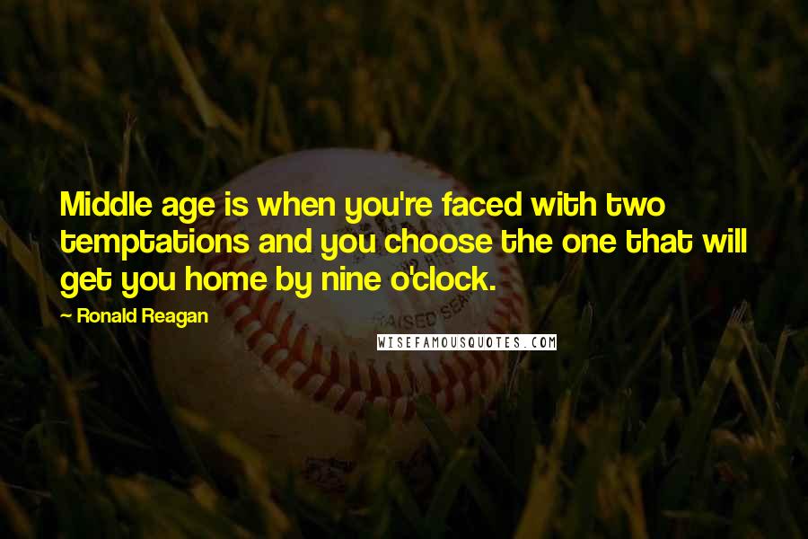 Ronald Reagan Quotes: Middle age is when you're faced with two temptations and you choose the one that will get you home by nine o'clock.