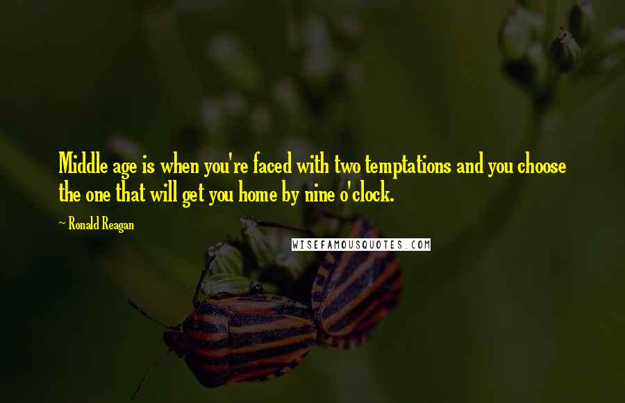 Ronald Reagan Quotes: Middle age is when you're faced with two temptations and you choose the one that will get you home by nine o'clock.