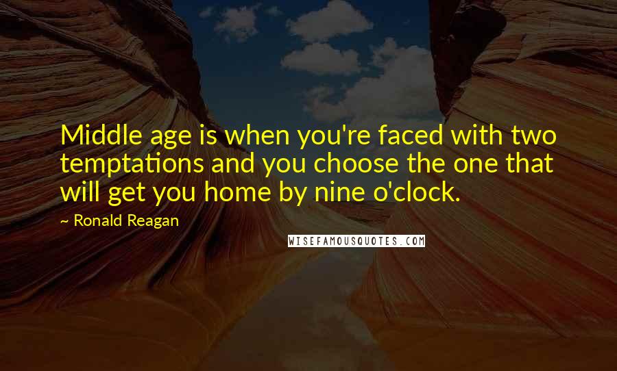 Ronald Reagan Quotes: Middle age is when you're faced with two temptations and you choose the one that will get you home by nine o'clock.