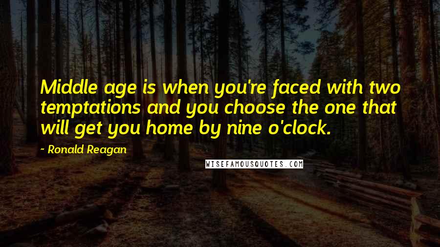 Ronald Reagan Quotes: Middle age is when you're faced with two temptations and you choose the one that will get you home by nine o'clock.