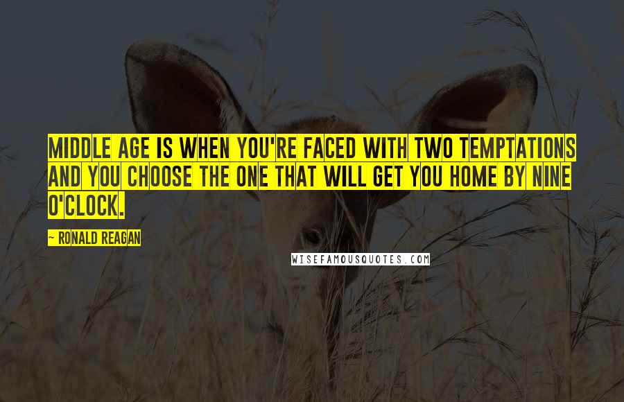 Ronald Reagan Quotes: Middle age is when you're faced with two temptations and you choose the one that will get you home by nine o'clock.