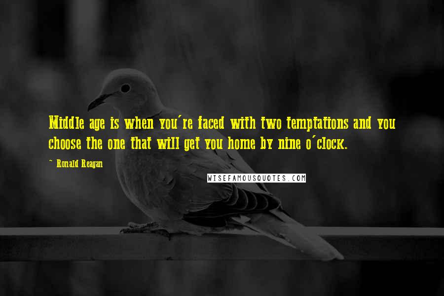 Ronald Reagan Quotes: Middle age is when you're faced with two temptations and you choose the one that will get you home by nine o'clock.