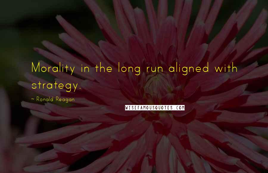 Ronald Reagan Quotes: Morality in the long run aligned with strategy.