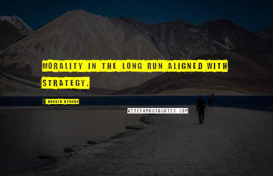 Ronald Reagan Quotes: Morality in the long run aligned with strategy.
