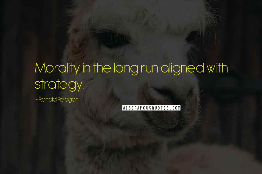 Ronald Reagan Quotes: Morality in the long run aligned with strategy.