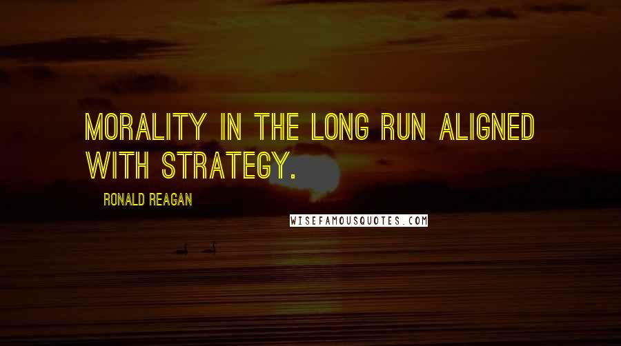 Ronald Reagan Quotes: Morality in the long run aligned with strategy.