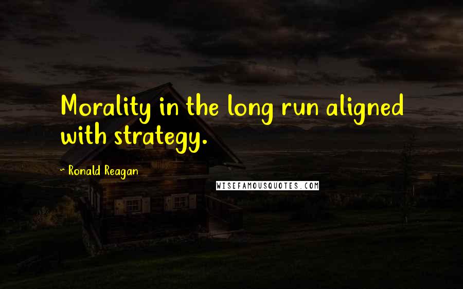 Ronald Reagan Quotes: Morality in the long run aligned with strategy.