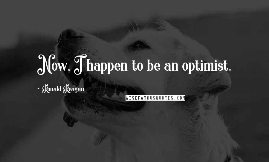 Ronald Reagan Quotes: Now, I happen to be an optimist.