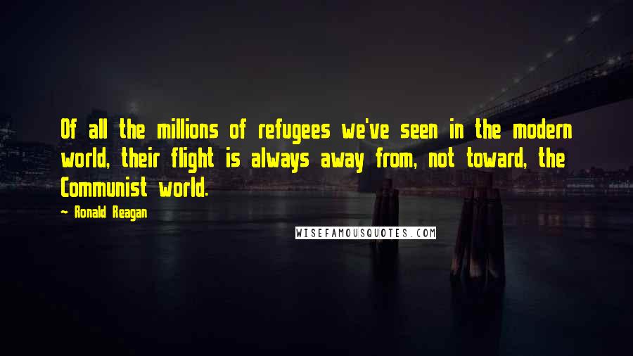 Ronald Reagan Quotes: Of all the millions of refugees we've seen in the modern world, their flight is always away from, not toward, the Communist world.