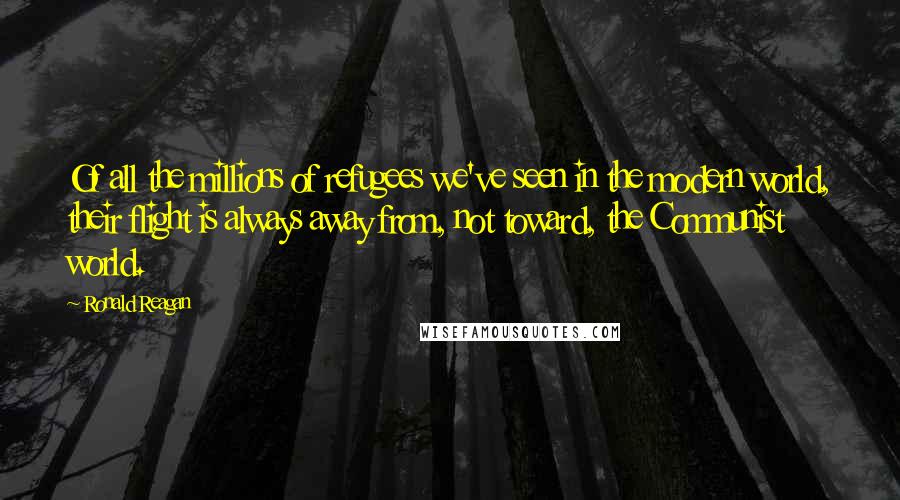 Ronald Reagan Quotes: Of all the millions of refugees we've seen in the modern world, their flight is always away from, not toward, the Communist world.