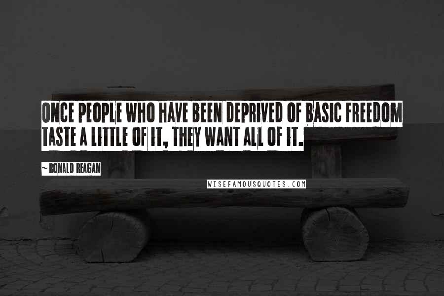 Ronald Reagan Quotes: Once people who have been deprived of basic freedom taste a little of it, they want all of it.