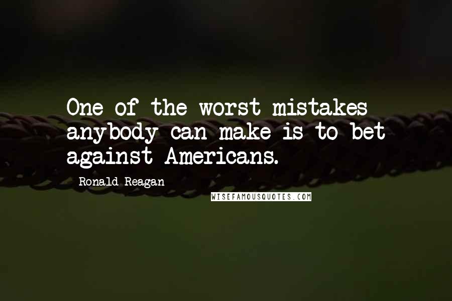 Ronald Reagan Quotes: One of the worst mistakes anybody can make is to bet against Americans.