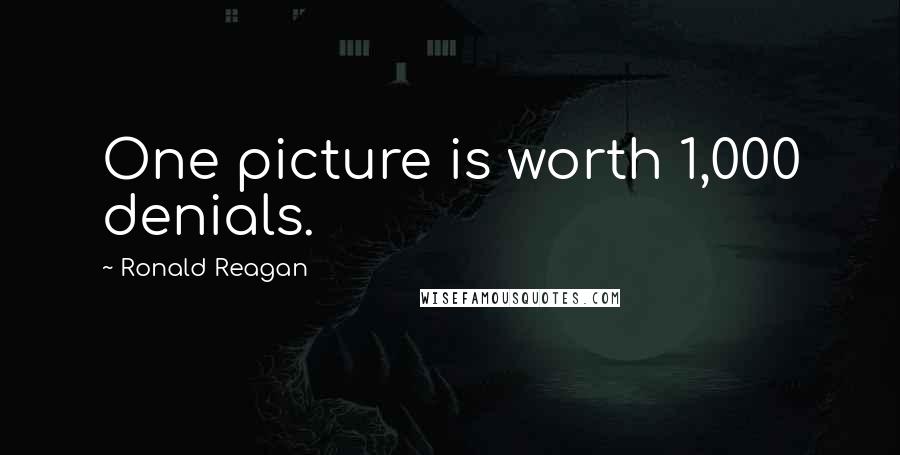 Ronald Reagan Quotes: One picture is worth 1,000 denials.