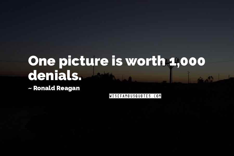 Ronald Reagan Quotes: One picture is worth 1,000 denials.