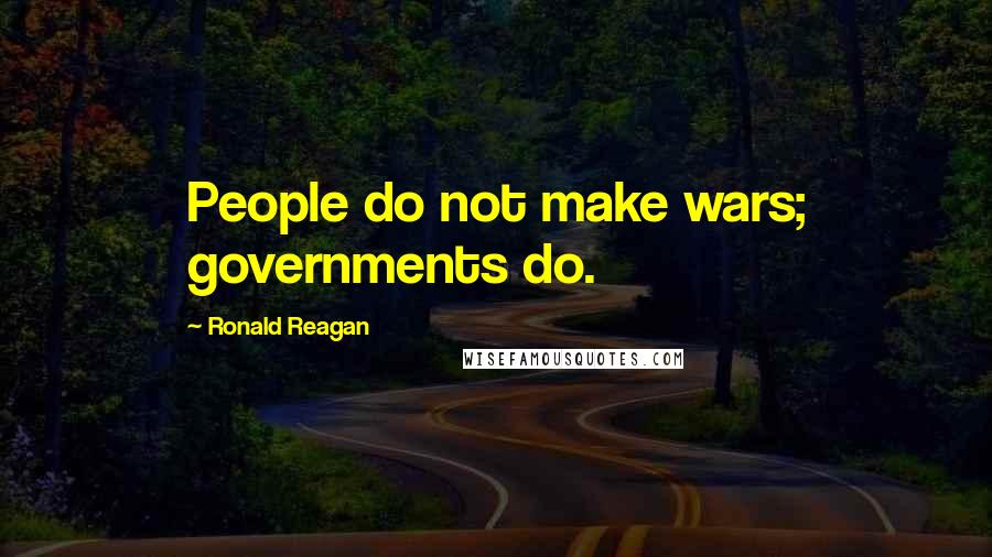 Ronald Reagan Quotes: People do not make wars; governments do.