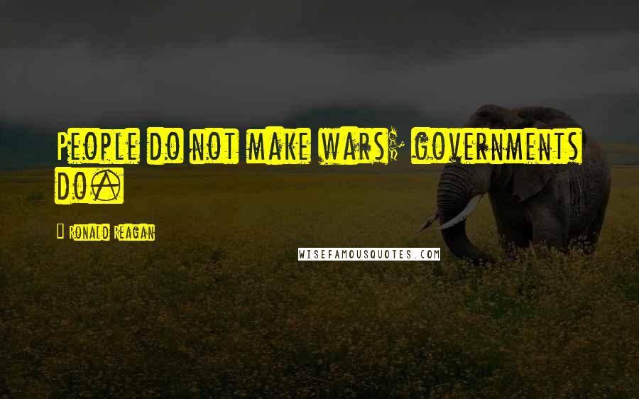 Ronald Reagan Quotes: People do not make wars; governments do.