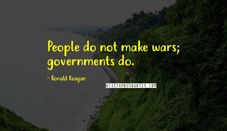 Ronald Reagan Quotes: People do not make wars; governments do.