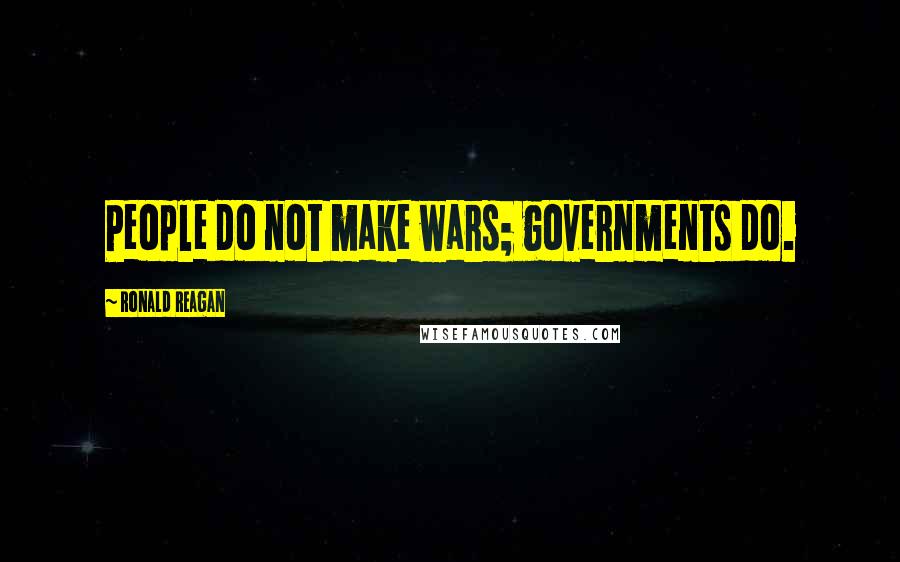 Ronald Reagan Quotes: People do not make wars; governments do.