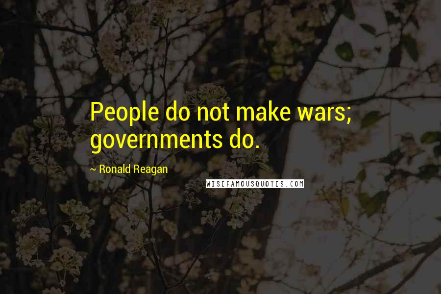 Ronald Reagan Quotes: People do not make wars; governments do.