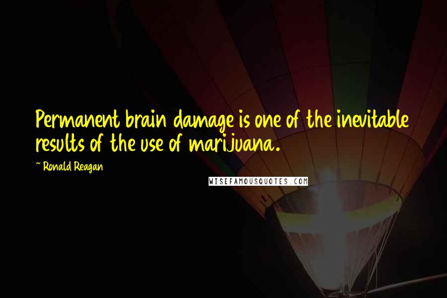 Ronald Reagan Quotes: Permanent brain damage is one of the inevitable results of the use of marijuana.