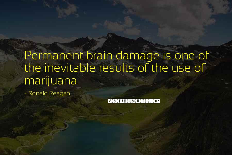 Ronald Reagan Quotes: Permanent brain damage is one of the inevitable results of the use of marijuana.