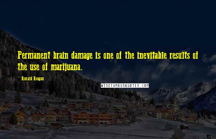 Ronald Reagan Quotes: Permanent brain damage is one of the inevitable results of the use of marijuana.